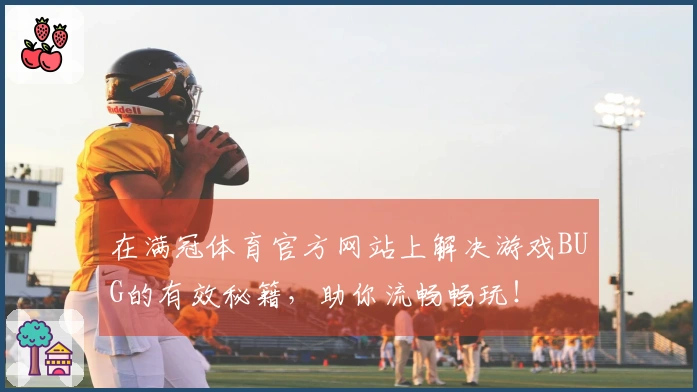 在满冠体育官方网站上解决游戏BUG的有效秘籍，助你流畅畅玩！