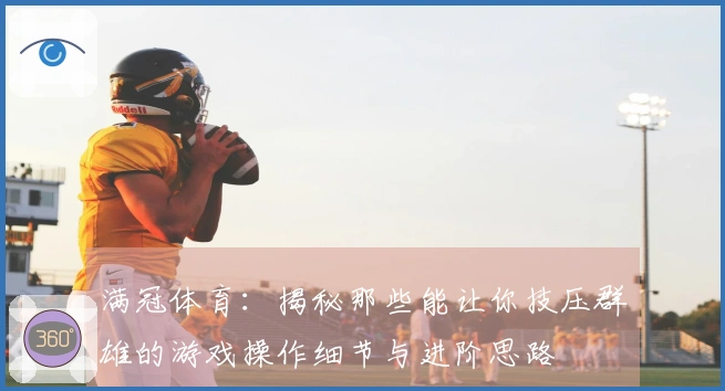 满冠体育：揭秘那些能让你技压群雄的游戏操作细节与进阶思路