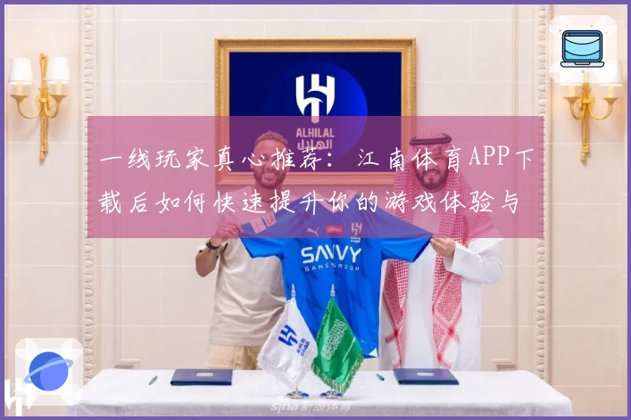 一线玩家真心推荐：江南体育APP下载后如何快速提升你的游戏体验与技巧