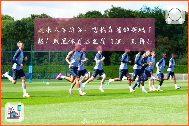 过来人告诉你，想找靠谱的游戏下载？凤凰体育这里有门道，别再乱点啦