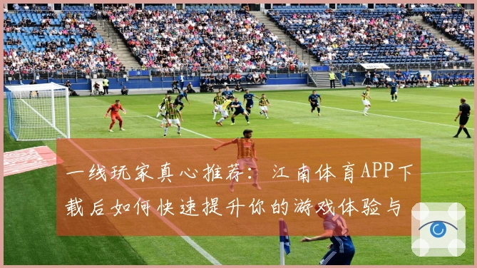 一线玩家真心推荐：江南体育APP下载后如何快速提升你的游戏体验与技巧