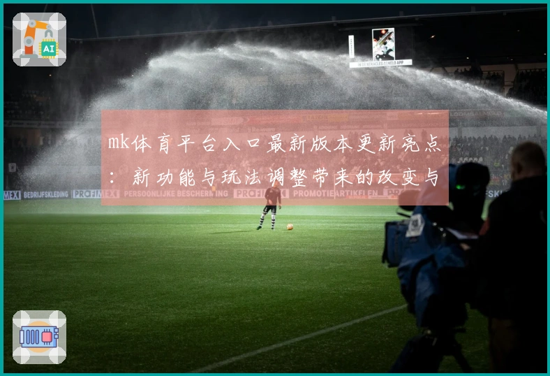 mk体育平台入口最新版本更新亮点：新功能与玩法调整带来的改变与收益