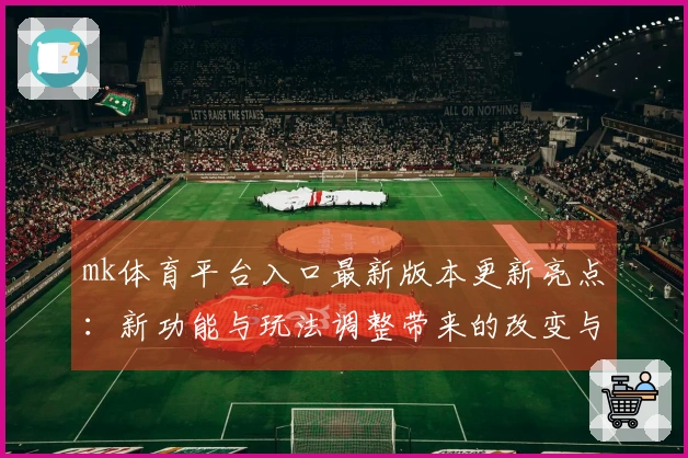 mk体育平台入口最新版本更新亮点：新功能与玩法调整带来的改变与收益