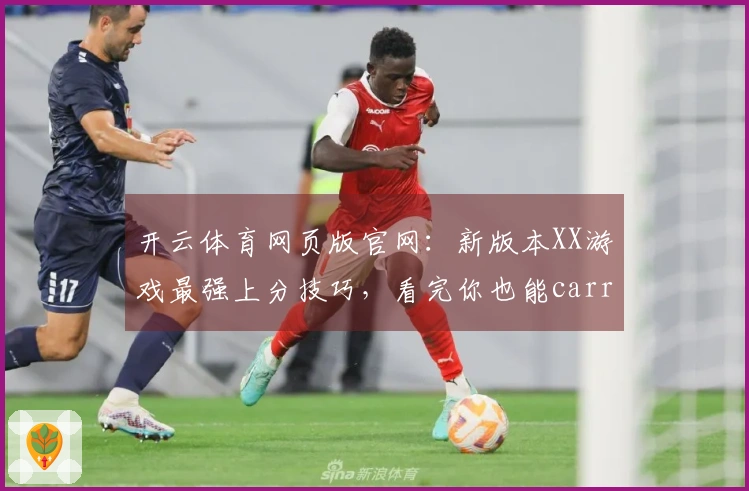 开云体育网页版官网：新版本XX游戏最强上分技巧，看完你也能carry全场！