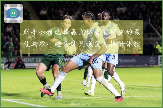 新手如何选择赢点体育官网中的最佳游戏，避免常见误区与提升体验技巧