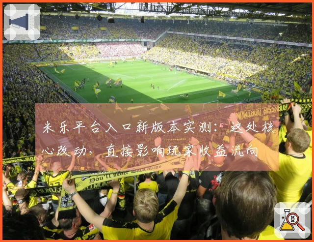 米乐平台入口新版本实测：这处核心改动，直接影响玩家收益流向