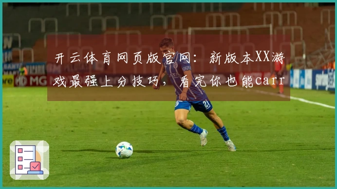 开云体育网页版官网：新版本XX游戏最强上分技巧，看完你也能carry全场！