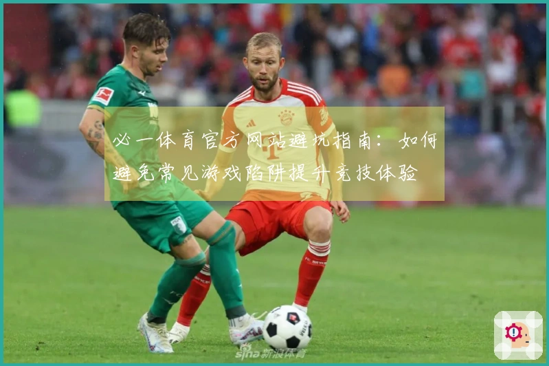 必一体育官方网站避坑指南：如何避免常见游戏陷阱提升竞技体验